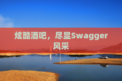 炫酷酒吧，尽显Swagger风采