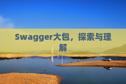 Swagger大包，探索与理解